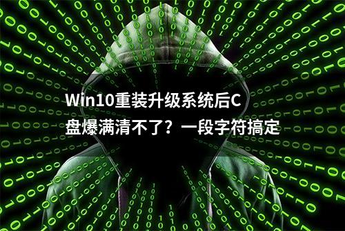 Win10重装升级系统后C盘爆满清不了？一段字符搞定