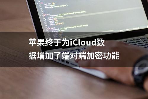 苹果终于为iCloud数据增加了端对端加密功能