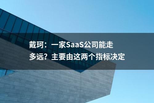 戴珂：一家SaaS公司能走多远？主要由这两个指标决定