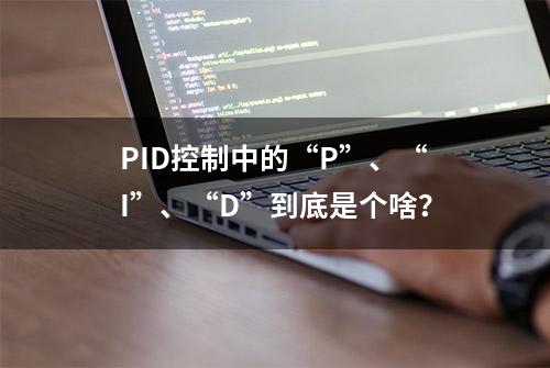 PID控制中的“P”、“I”、“D”到底是个啥？