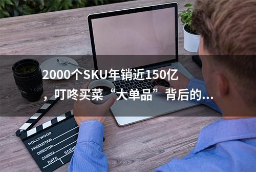 2000个SKU年销近150亿，叮咚买菜“大单品”背后的营采逻辑之变