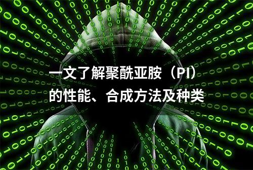 一文了解聚酰亚胺（PI）的性能、合成方法及种类