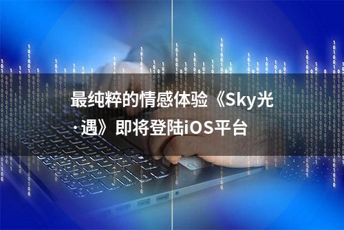 最纯粹的情感体验《Sky光·遇》即将登陆iOS平台