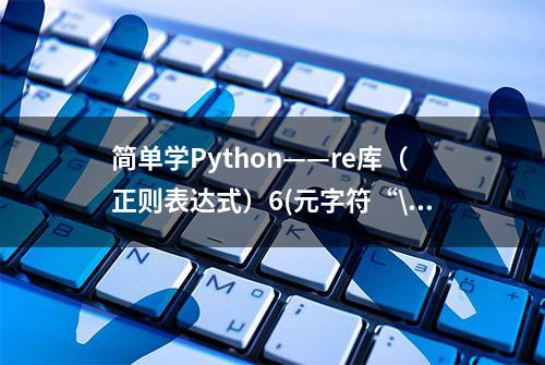 简单学Python——re库（正则表达式）6(元字符“\”)