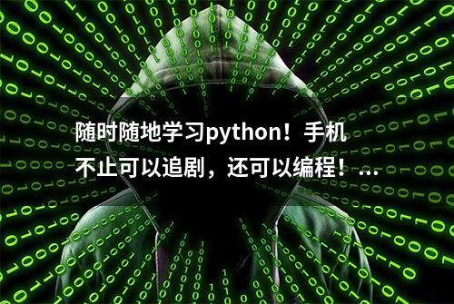 随时随地学习python！手机不止可以追剧，还可以编程！赶紧来看看