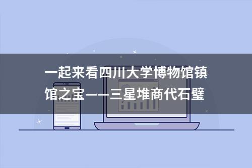 一起来看四川大学博物馆镇馆之宝——三星堆商代石璧