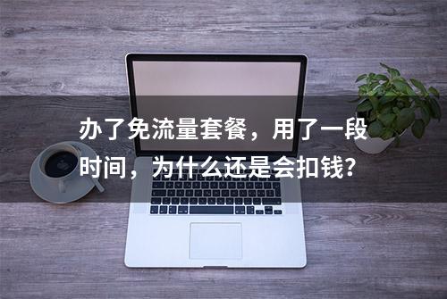 办了免流量套餐，用了一段时间，为什么还是会扣钱？