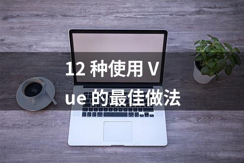 12 种使用 Vue 的最佳做法