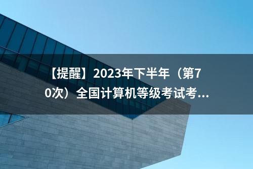 【提醒】2023年下半年（第70次）全国计算机等级考试考生须知