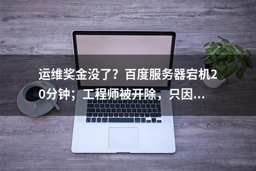 运维奖金没了？百度服务器宕机20分钟；工程师被开除，只因连外网