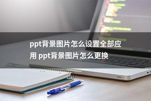 ppt背景图片怎么设置全部应用 ppt背景图片怎么更换