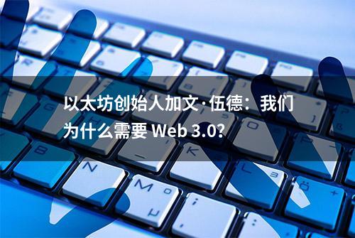 以太坊创始人加文·伍德：我们为什么需要 Web 3.0？