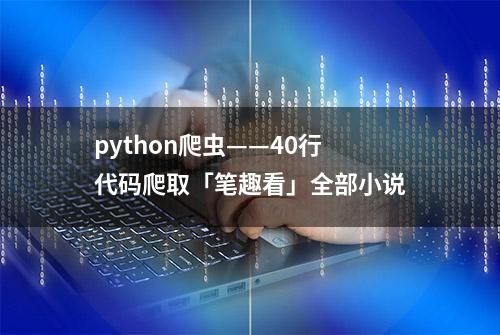 python爬虫——40行代码爬取「笔趣看」全部小说