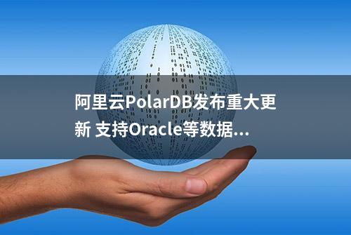 阿里云PolarDB发布重大更新 支持Oracle等数据库一键迁移上云