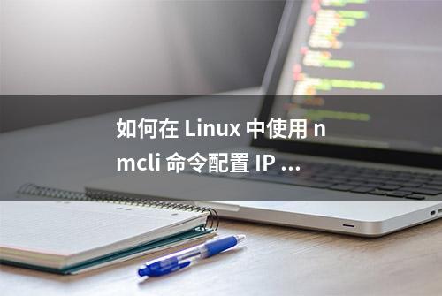 如何在 Linux 中使用 nmcli 命令配置 IP 网络