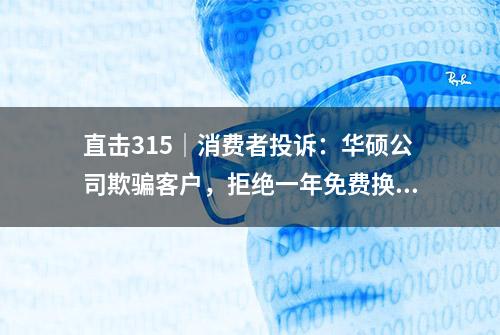 直击315｜消费者投诉：华硕公司欺骗客户，拒绝一年免费换新