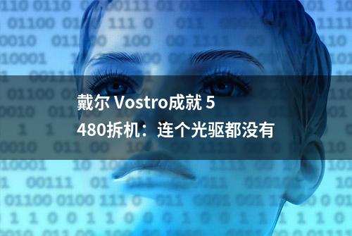 戴尔 Vostro成就 5480拆机：连个光驱都没有