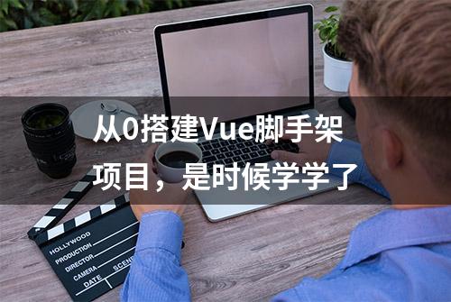 从0搭建Vue脚手架项目，是时候学学了