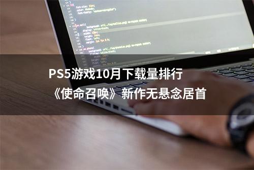 PS5游戏10月下载量排行《使命召唤》新作无悬念居首