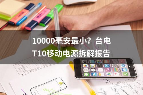 10000毫安最小？台电T10移动电源拆解报告