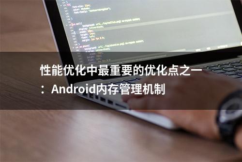 性能优化中最重要的优化点之一：Android内存管理机制