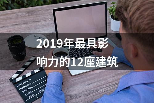 2019年最具影响力的12座建筑