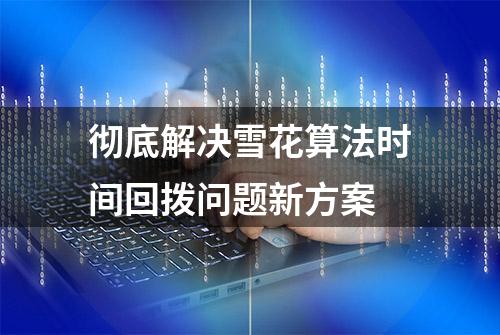 彻底解决雪花算法时间回拨问题新方案