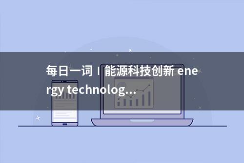 每日一词∣能源科技创新 energy technology innovation