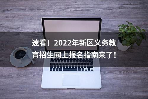 速看！2022年新区义务教育招生网上报名指南来了！