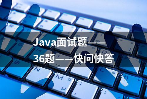 Java面试题——36题——快问快答