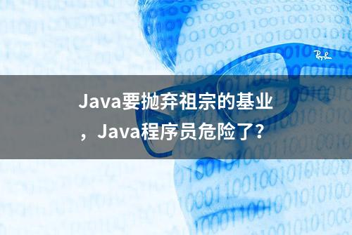 Java要抛弃祖宗的基业，Java程序员危险了？