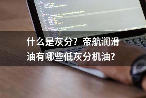 什么是灰分？帝航润滑油有哪些低灰分机油？