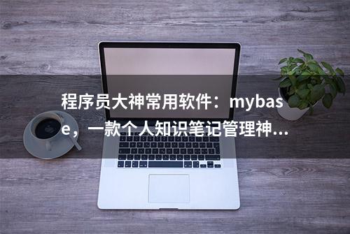 程序员大神常用软件：mybase，一款个人知识笔记管理神器