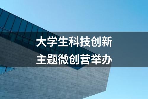 大学生科技创新主题微创营举办