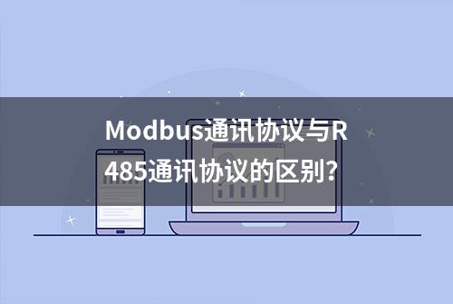 Modbus通讯协议与R485通讯协议的区别？