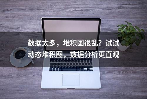 数据太多，堆积图很乱？试试动态堆积图，数据分析更直观