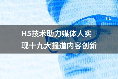 H5技术助力媒体人实现十九大报道内容创新