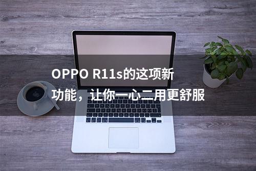 OPPO R11s的这项新功能，让你一心二用更舒服