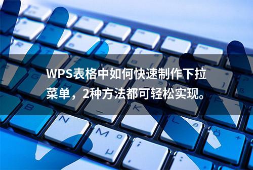 WPS表格中如何快速制作下拉菜单，2种方法都可轻松实现。