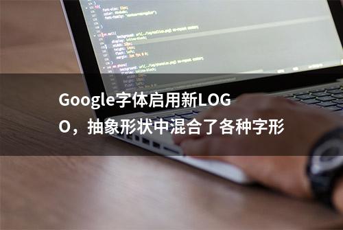 Google字体启用新LOGO，抽象形状中混合了各种字形