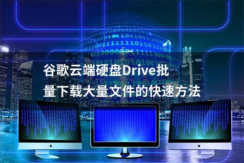 谷歌云端硬盘Drive批量下载大量文件的快速方法