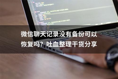 微信聊天记录没有备份可以恢复吗？吐血整理干货分享