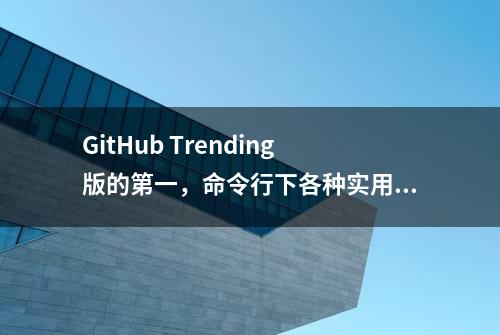 GitHub Trending版的第一，命令行下各种实用的小技巧，收藏了