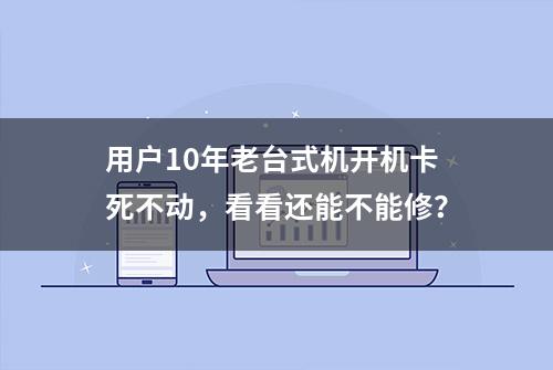 用户10年老台式机开机卡死不动，看看还能不能修？