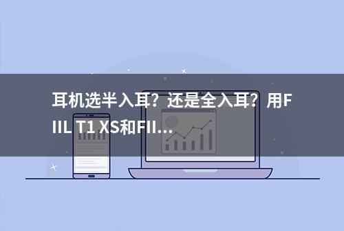 耳机选半入耳？还是全入耳？用FIIL T1 XS和FIIL CC来告诉你