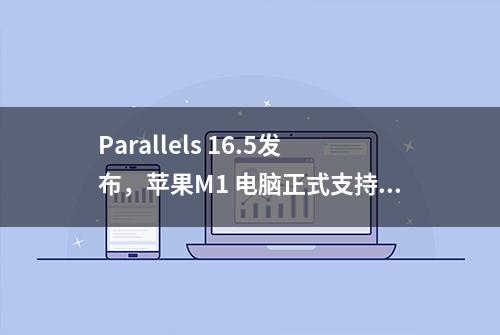 Parallels 16.5发布，苹果M1 电脑正式支持win10系统