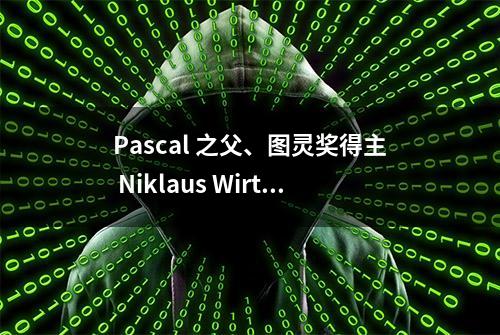 Pascal 之父、图灵奖得主 Niklaus Wirth 逝世！发明多款编程语言，首提「算法+数据结构=程序」