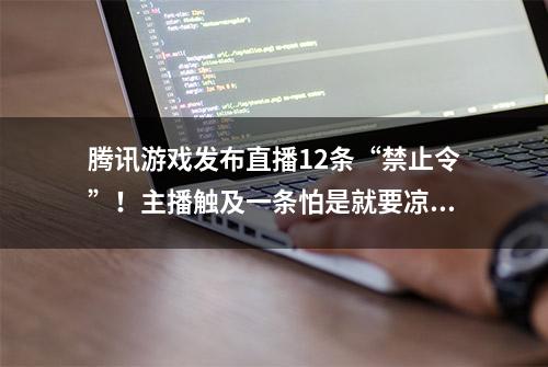 腾讯游戏发布直播12条“禁止令”！主播触及一条怕是就要凉凉