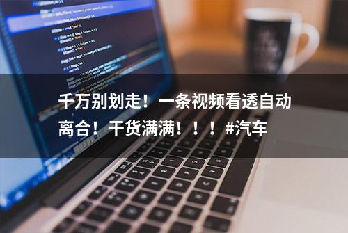 千万别划走！一条视频看透自动离合！干货满满！！！#汽车