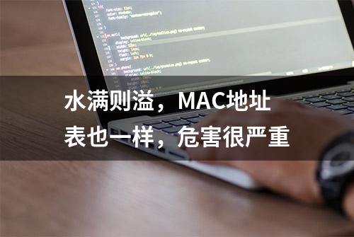 水满则溢，MAC地址表也一样，危害很严重